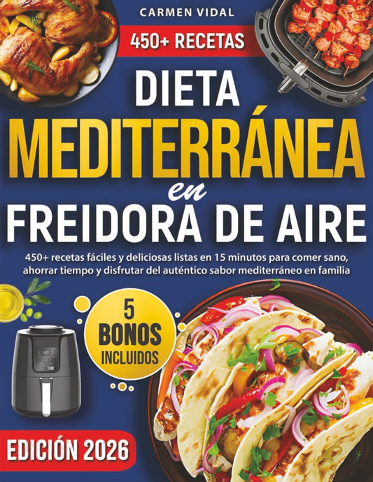 Dieta Mediterránea en Freidora de Aire: 450+ recetas fáciles y deliciosas listas en 15 minutos para comer sano, ahorrar tiempo y disfrutar del auténtico sabor mediterráneo en familia