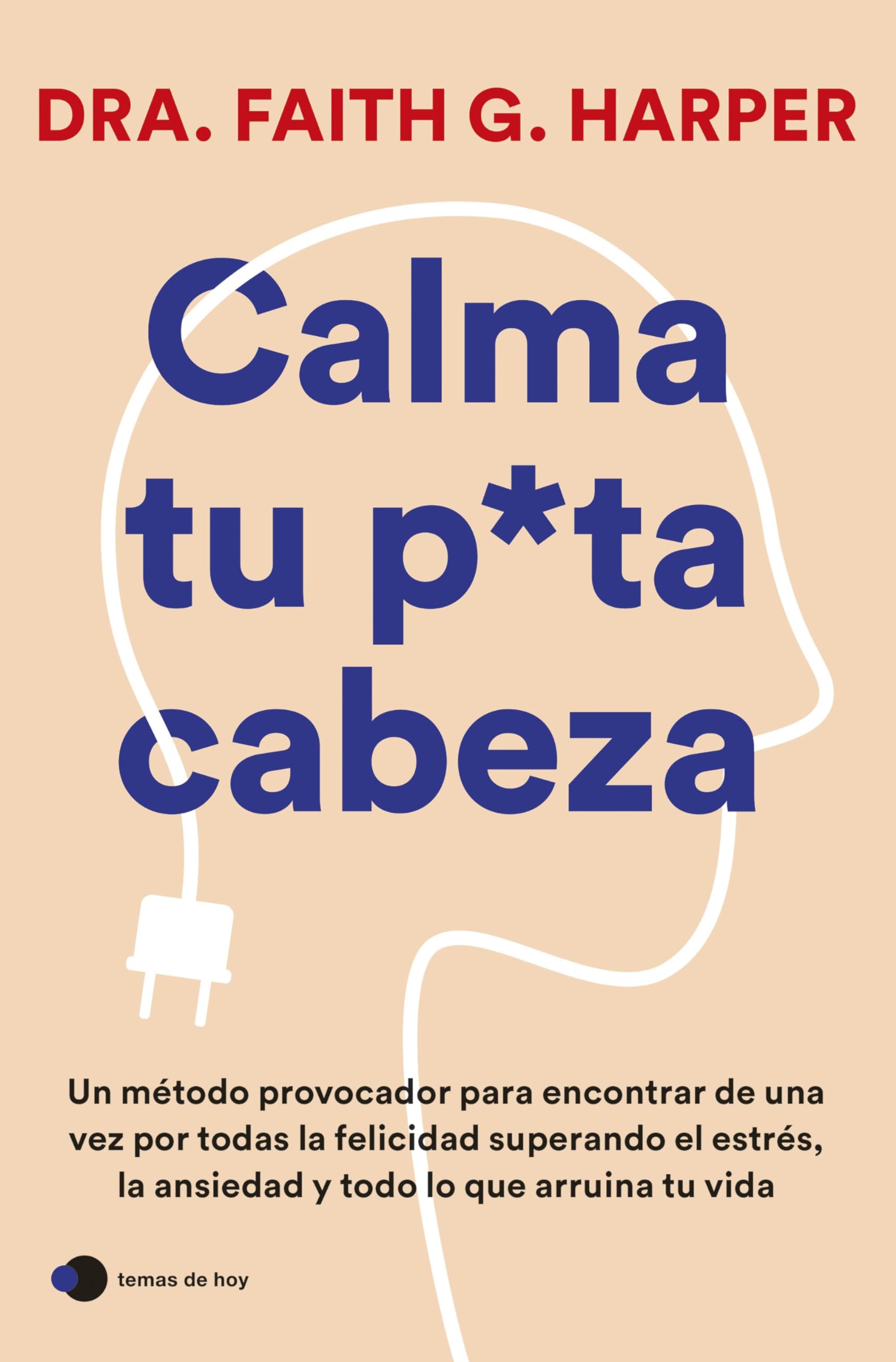 Libro: Calma tu puta cabeza: Un método provocador para encontrar de una vez por todas la felicidad superando el estrés, la ansiedad y todo lo que arruina tu vida