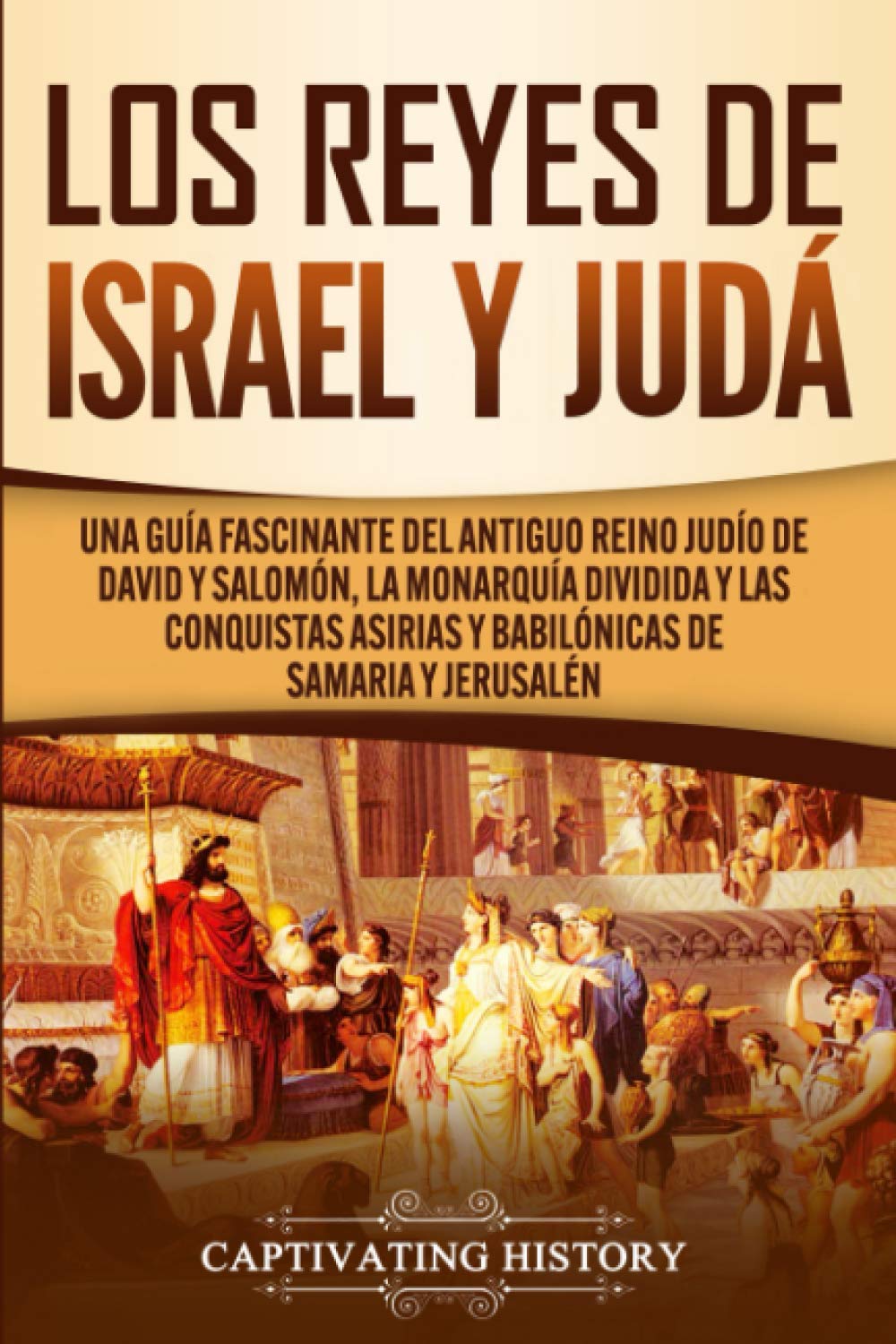 Libro: Los Reyes de Israel y Judá: Una guía fascinante del antiguo reino judío de David y Salomón, la monarquía dividida y las conquistas asirias y babilónicas de Samaria y Jerusalén