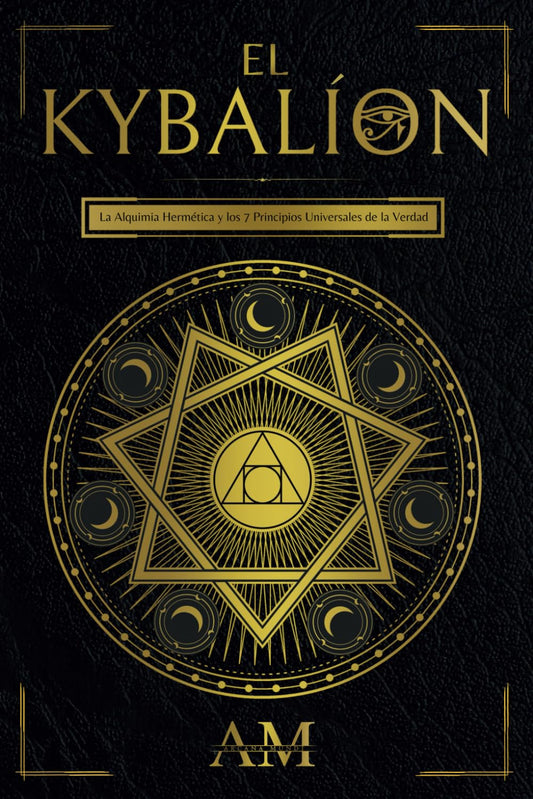 El Kybalión: La Alquimia Hermética y los 7 Principios Universales de la Verdad. Una Guía a las Enseñanzas de Hermes Trismegisto.