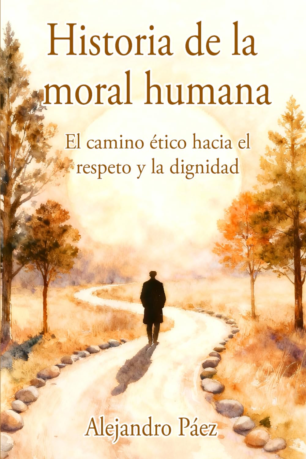 Libro: Historia de la moral humana. El camino ético hacia el respeto y la dignidad: Pensamiento Filosófico, el Análisis de la Mentira y el Poder, la Crisis ... Arendt y Juicio Moral) (Spanish Edition)