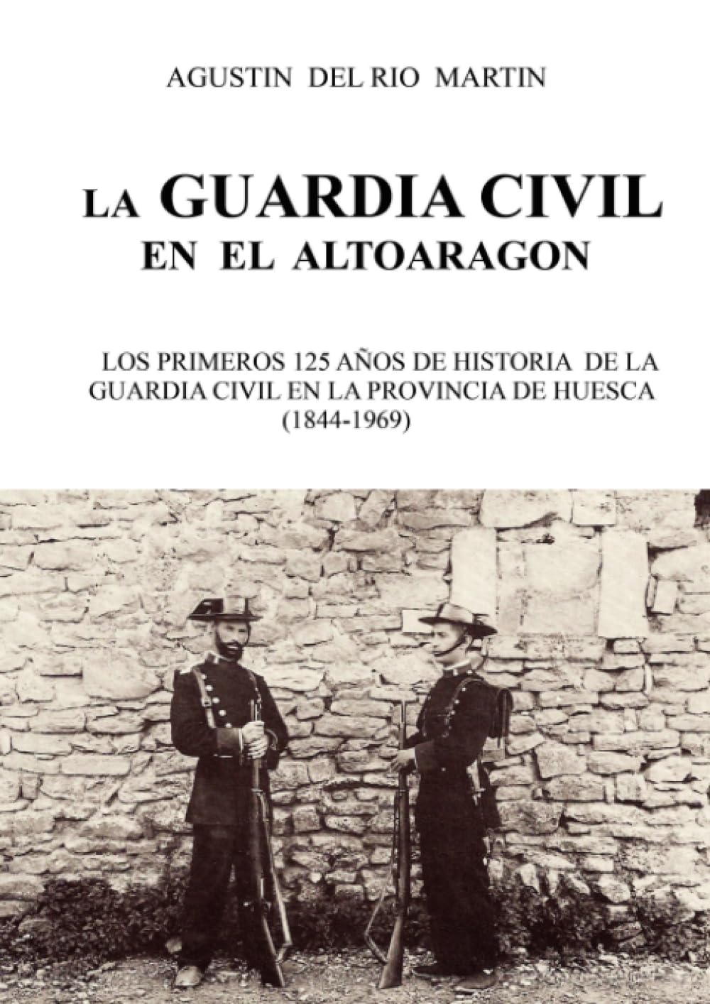 Libro: La Guardia Civil en el Alto Aragón: LOS PRIMEROS 125 AÑOS DE HISTORIA DE LA GUARDIA CIVIL EN LA PROVINCIA DE HUESCA (1844-1969) (Spanish Edition)