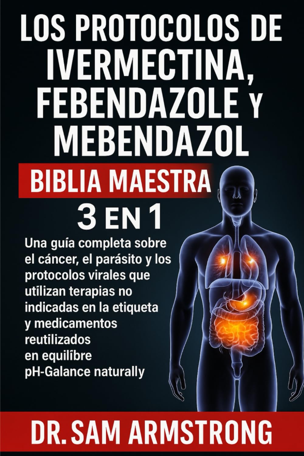 Libro: LOS PROTOCOLOS DE IVERMECTINA, FEBENDAZOL Y MEBENDAZOL BIBLIA MAESTRA 3 EN 1: Una guía completa sobre el cáncer, el parásito y los protocolos virales ... y medicamentos reutilizados (Spanish Edition)