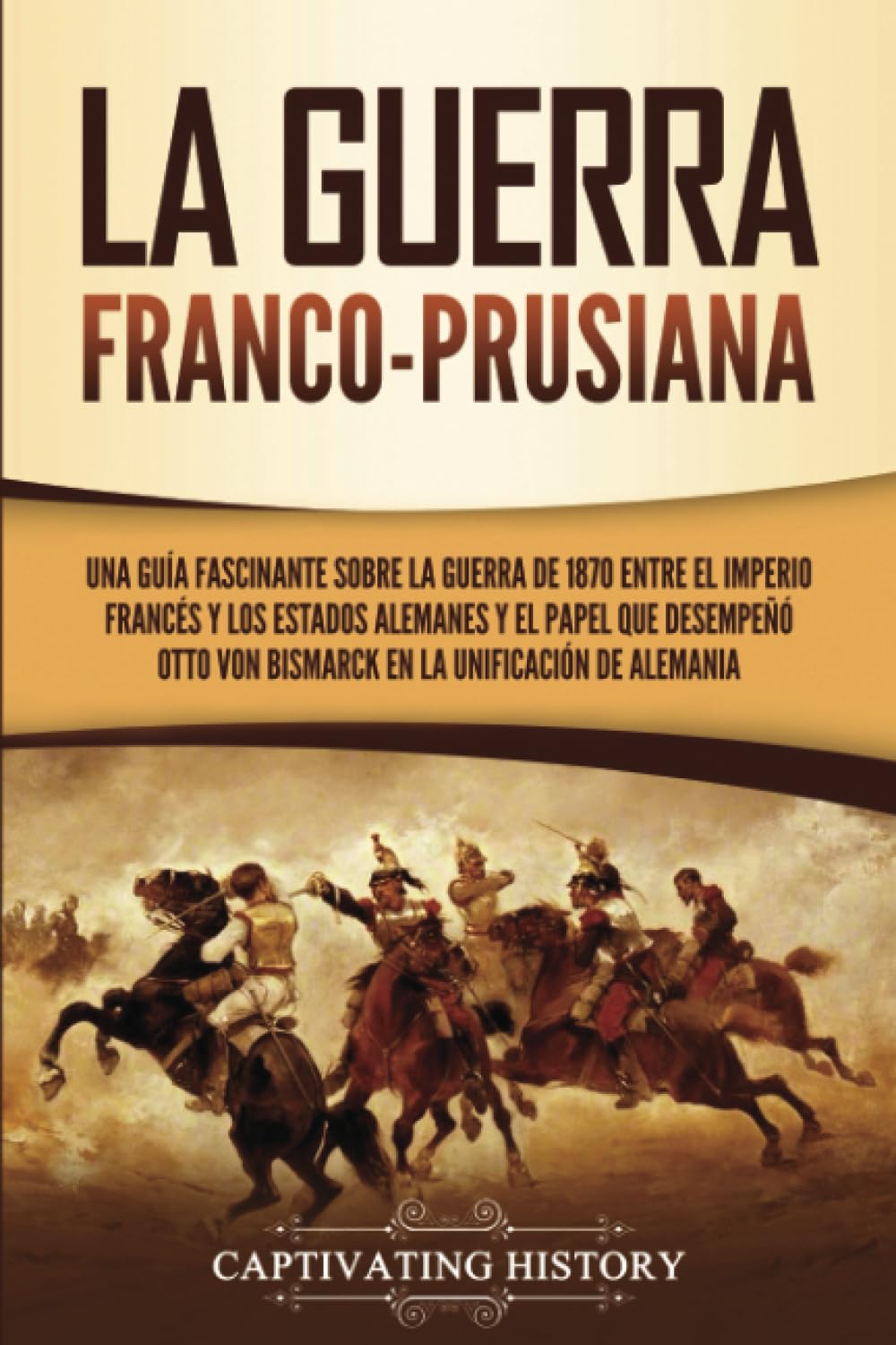 Libro: La guerra franco-prusiana: Una guía fascinante sobre la guerra de 1870 entre el Imperio francés y los Estados alemanes y el papel que desempeñó Otto ... la unificación de Alemania (Spanish Edition)