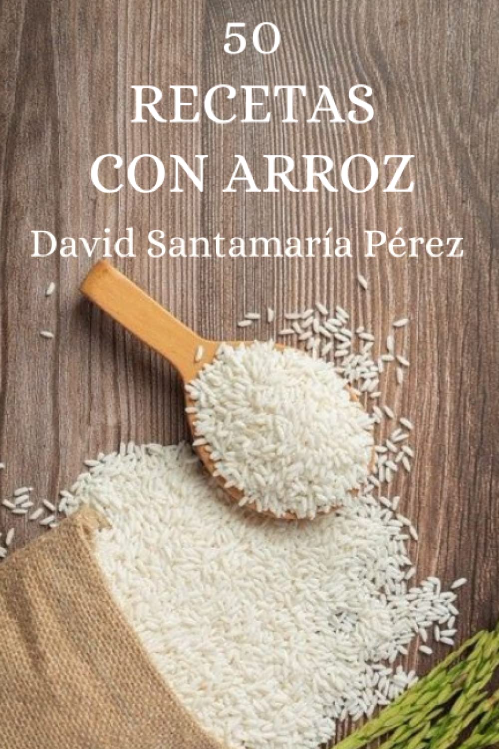 Libro: 50 Recetas con Arroz: Explora el Mundo de los Sabores y Texturas del Arroz: Desde Clásicos Reconfortantes hasta Innovadoras Combinaciones, Descubre el Placer de Cocinar con Arroz