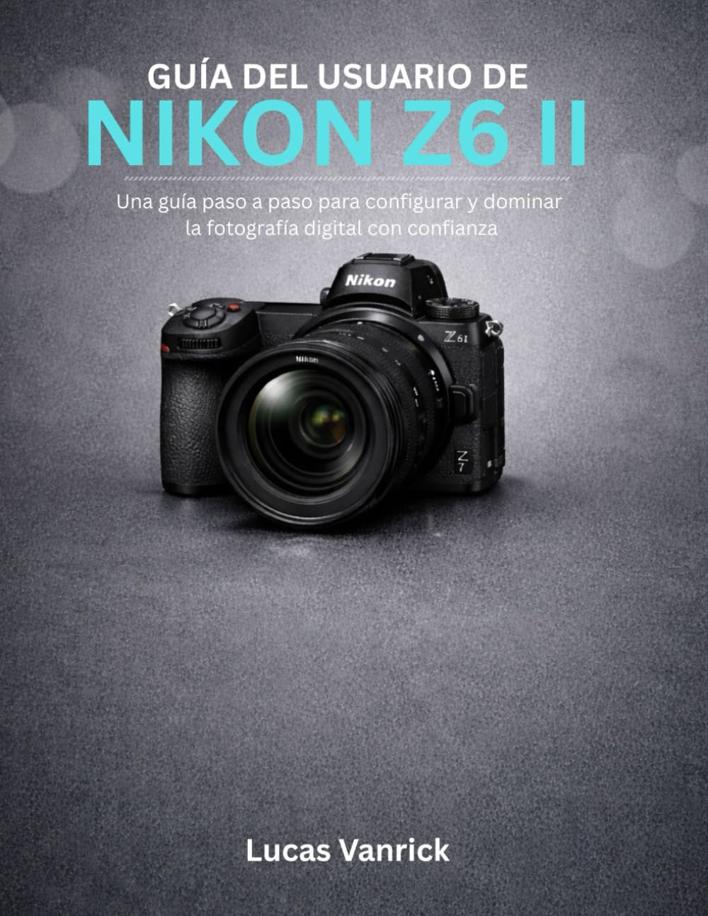 Libro: GUÍA DEL USUARIO DE NIKON Z6 II: Una guía paso a paso para configurar y dominar la fotografía digital con confianza (Spanish Edition)