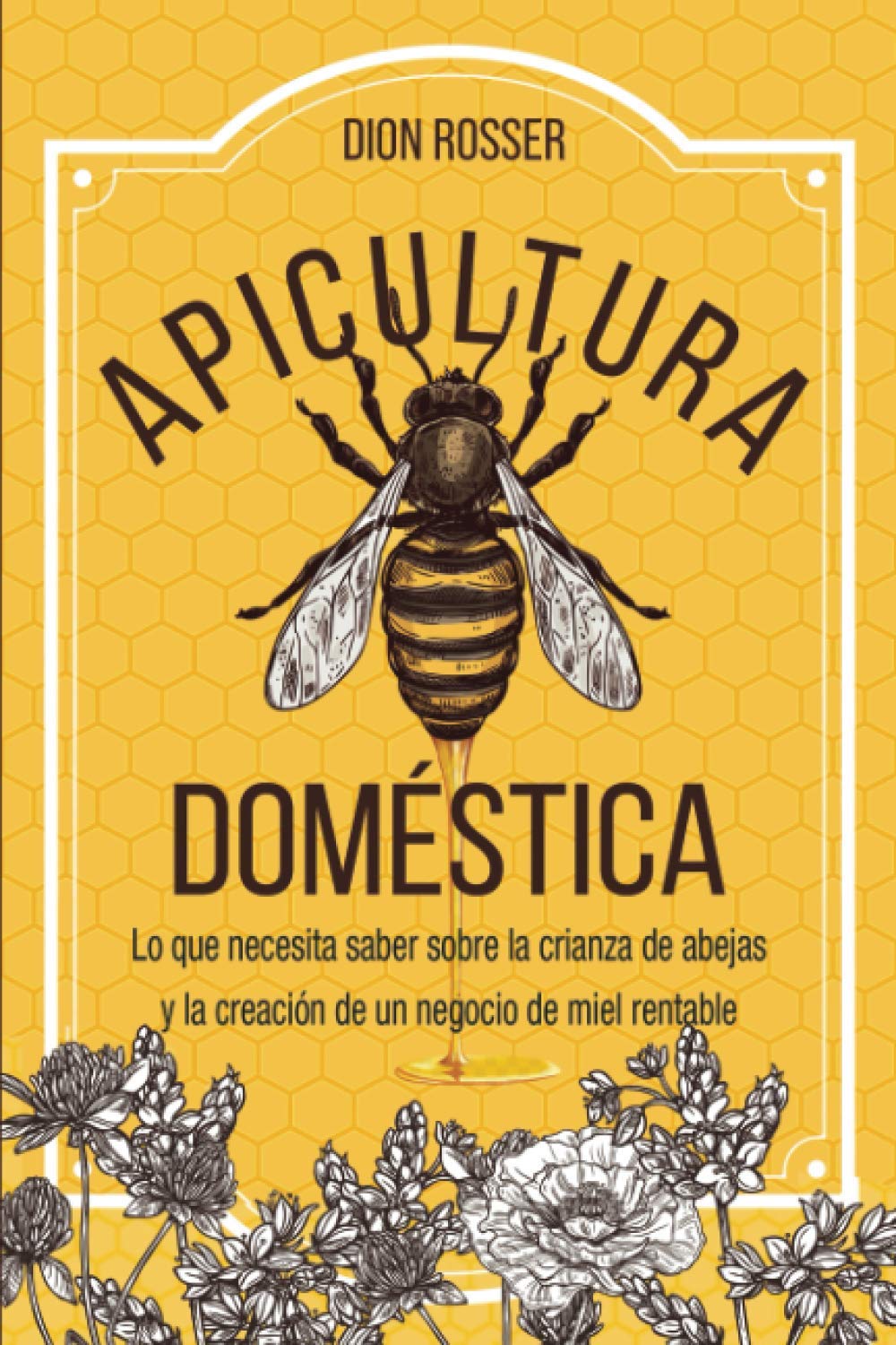 Libro: Apicultura doméstica: Lo que necesita saber sobre la crianza de abejas y la creación de un negocio de miel rentable (La agricultura de proximidad) (Spanish Edition)