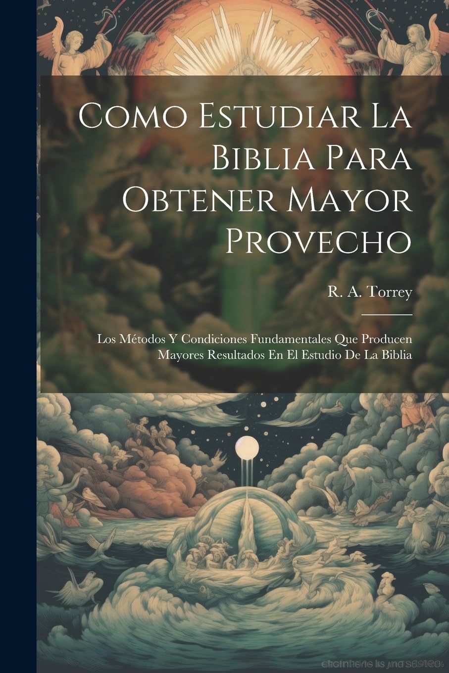 Libro: Como Estudiar La Biblia Para Obtener Mayor Provecho: Los Métodos Y Condiciones Fundamentales Que Producen Mayores Resultados En El Estudio De La Biblia