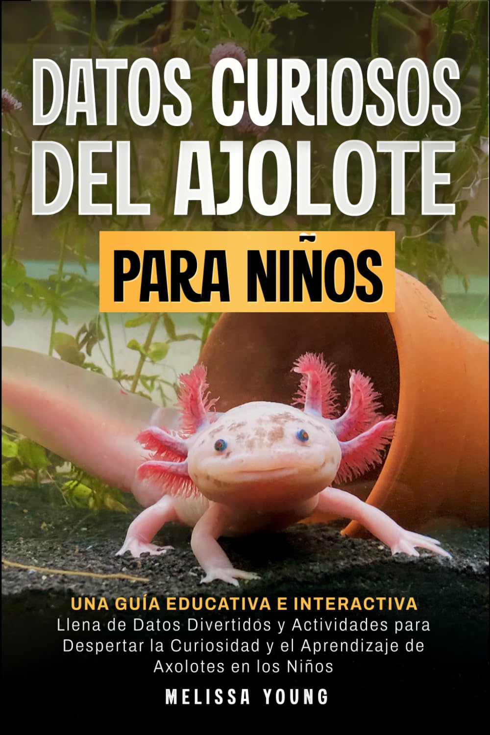 Libro: Datos Curiosos del Ajolote Para Niños: Una Guía Educativa e Interactiva Llena de Datos Divertidos y Actividades para Despertar la Curiosidad y el Aprendizaje de Axolotes en los Niños (Spanish Edition)