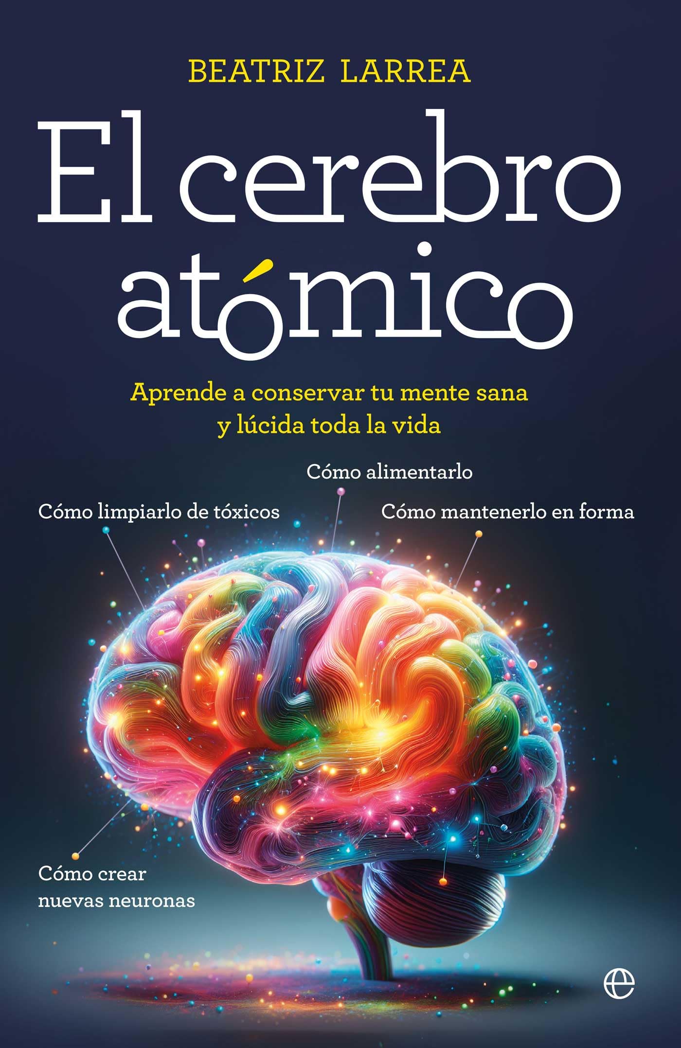 Libro: El cerebro atómico: Cómo alimentarlo, cómo limpiarlo de tóxicos, cómo mantenerlo en forma, cómo crear nuevas neuronas. Aprende a conservar tu mente sana y lúcida toda la vida (Autoayuda)