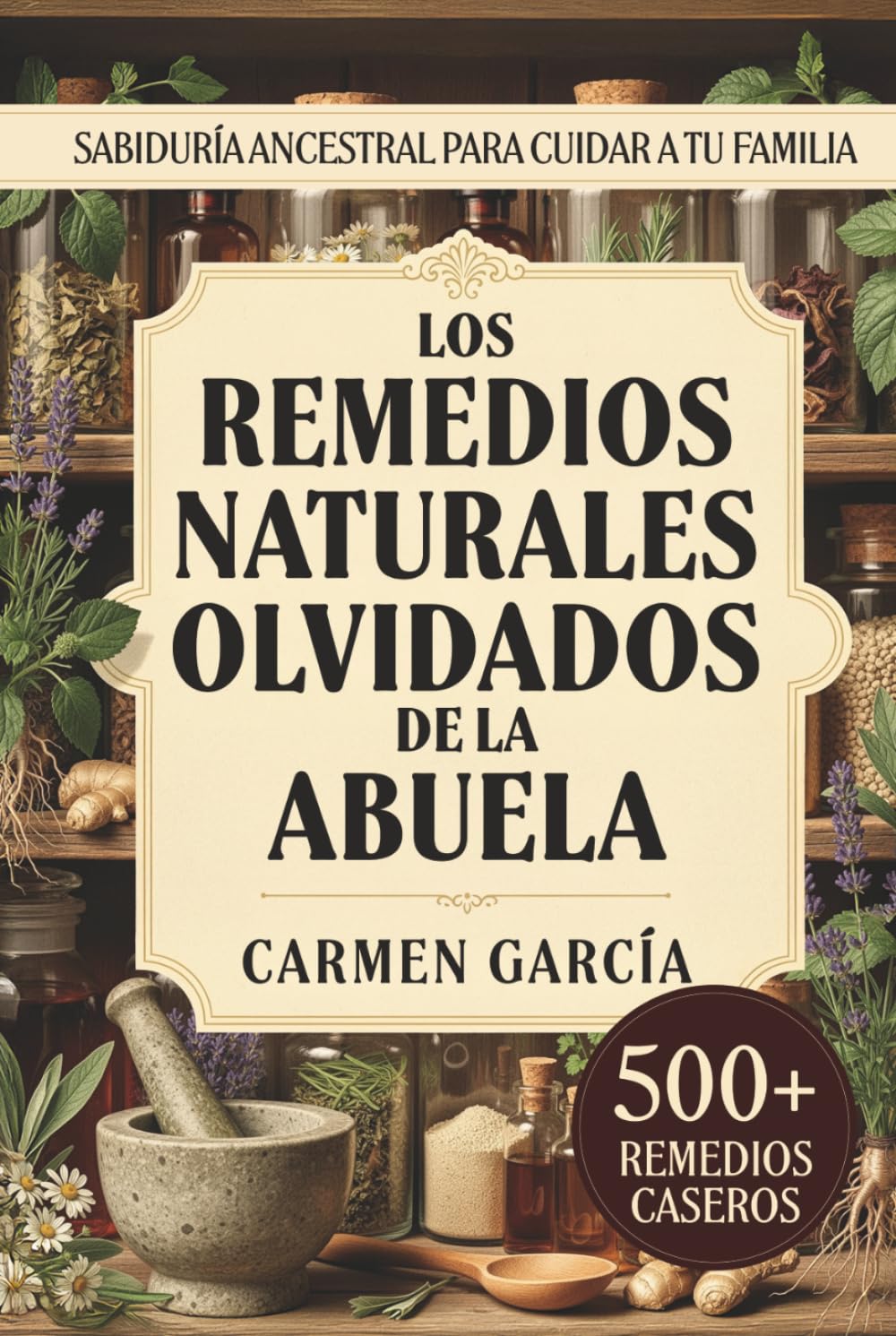 Libro: Los Remedios Naturales Olvidados de la Abuela: 500+ Recetas de Medicina Casera y Herbolaria Ancestral: Guía de Plantas Medicinales y Sabiduría de la Abuela (Spanish Edition)