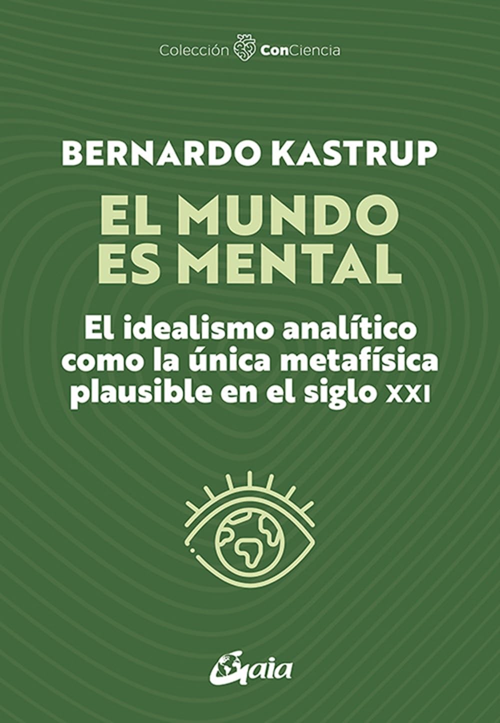 Libro: El mundo es mental: El idealismo analítico como la única metafísica plausible en el siglo XXI. (Con-Ciencia)