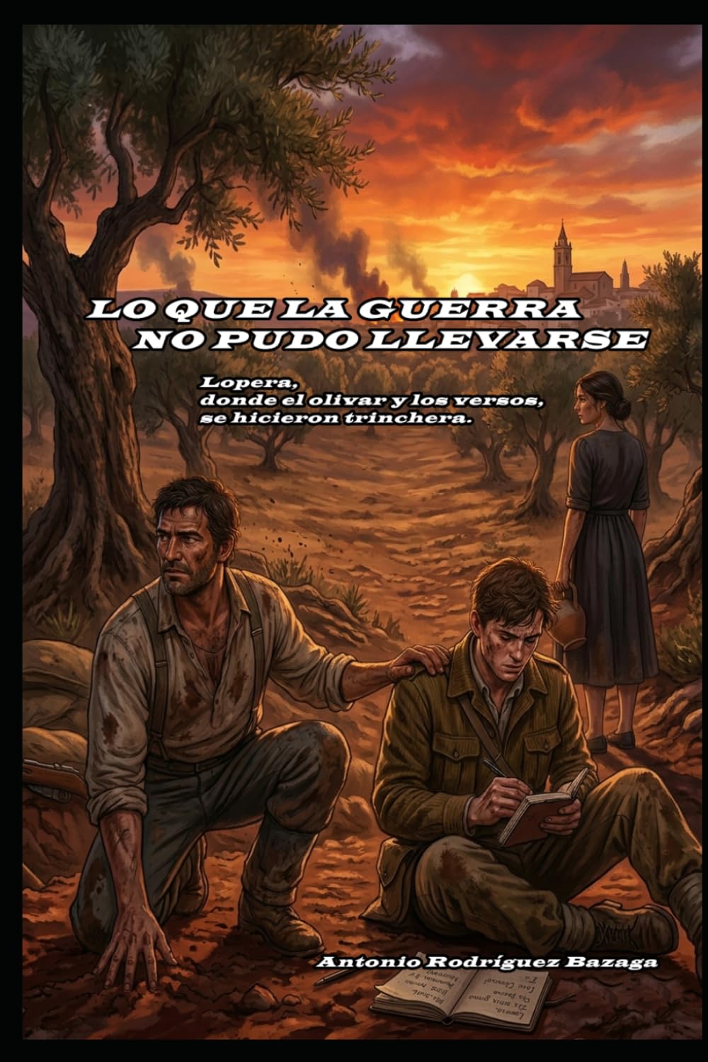 Libro: Lo que la guerra no pudo llevarse.: (Lopera, donde el olivar y los versos se hicieron trinchera). (Spanish Edition)