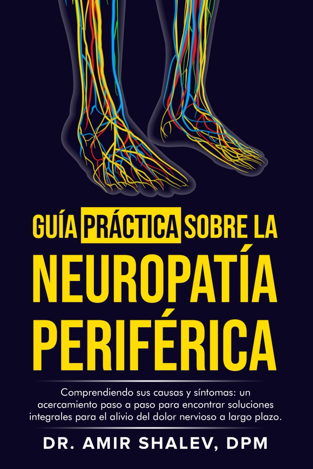 Libro: LA GUÍA PRÁCTICA SOBRE LA NEUROPATÍA PERIFÉRICA: Comprendiendo sus Causas y Síntomas: un Acercamiento Paso a Paso para Encontrar Soluciones Integrales para el Alivio del Dolor Nervioso a Largo Plazo.