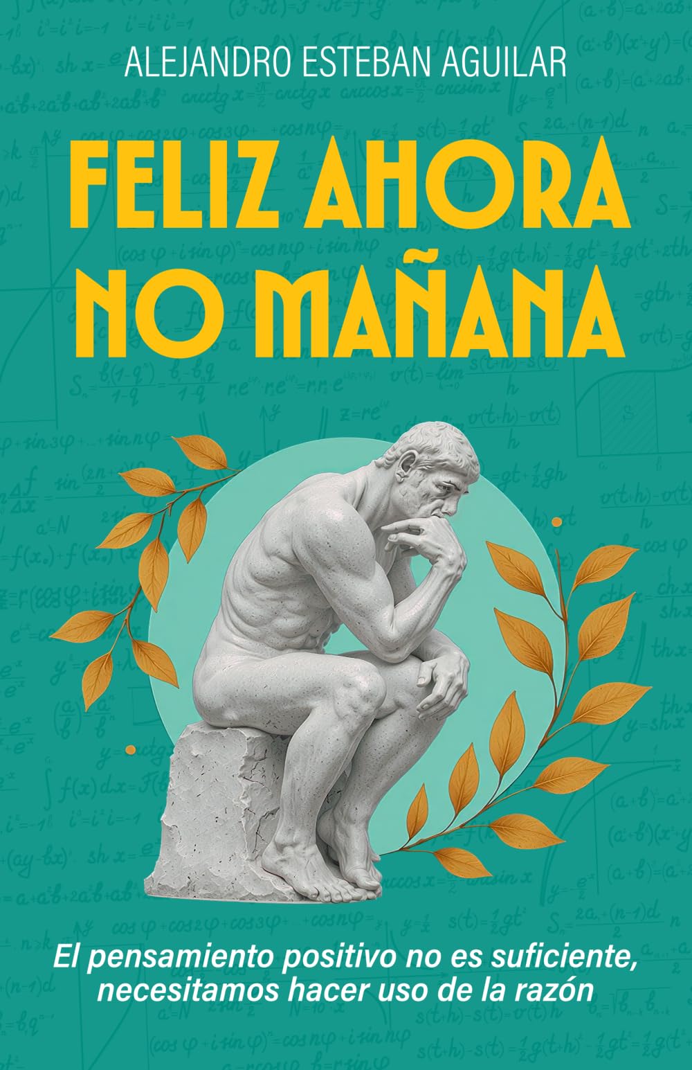 Libro: FELIZ AHORA NO MAÑANA: El pensamiento positivo no es suficiente, necesitamos hacer uso de la razón (Spanish Edition)