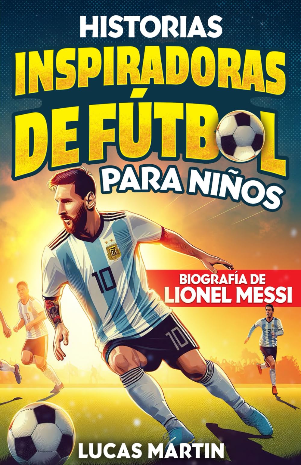 Libro de Fútbol Inspirador para Niños: Biografía de Lionel Messi para niños: Una historia de fútbol inspiradora sobre Lionel Messi - Spanish edition. (Libros de Fútbol Para Niños)