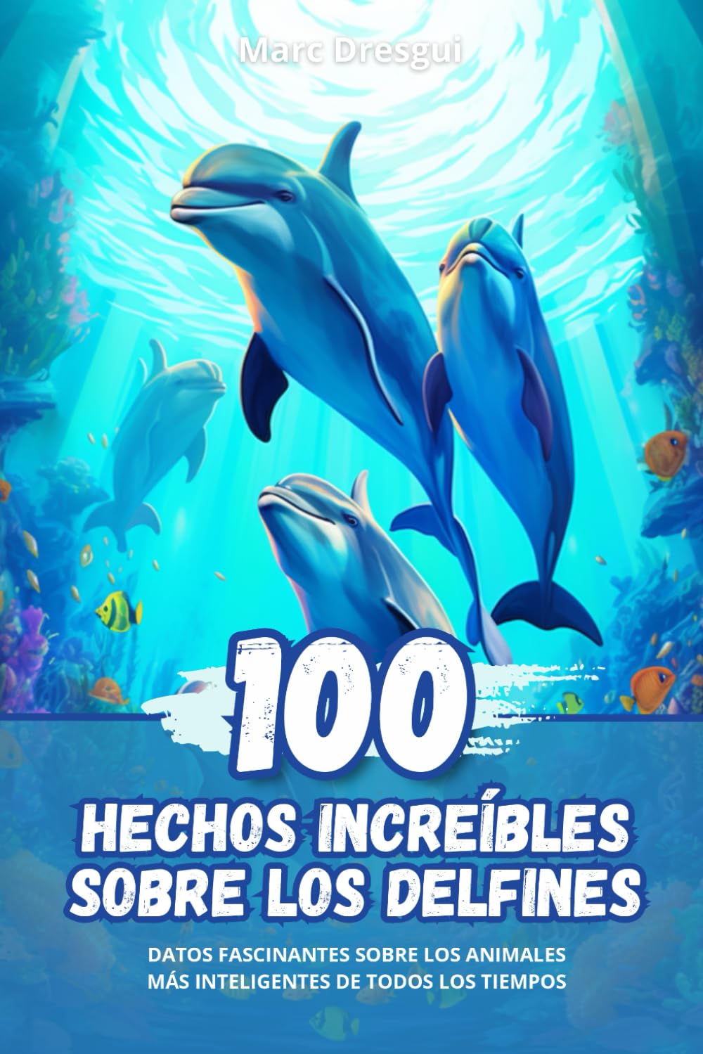 Libro: 100 Hechos Increíbles sobre los Delfines: Datos Fascinantes sobre los Animales más Inteligentes de todos los Tiempos