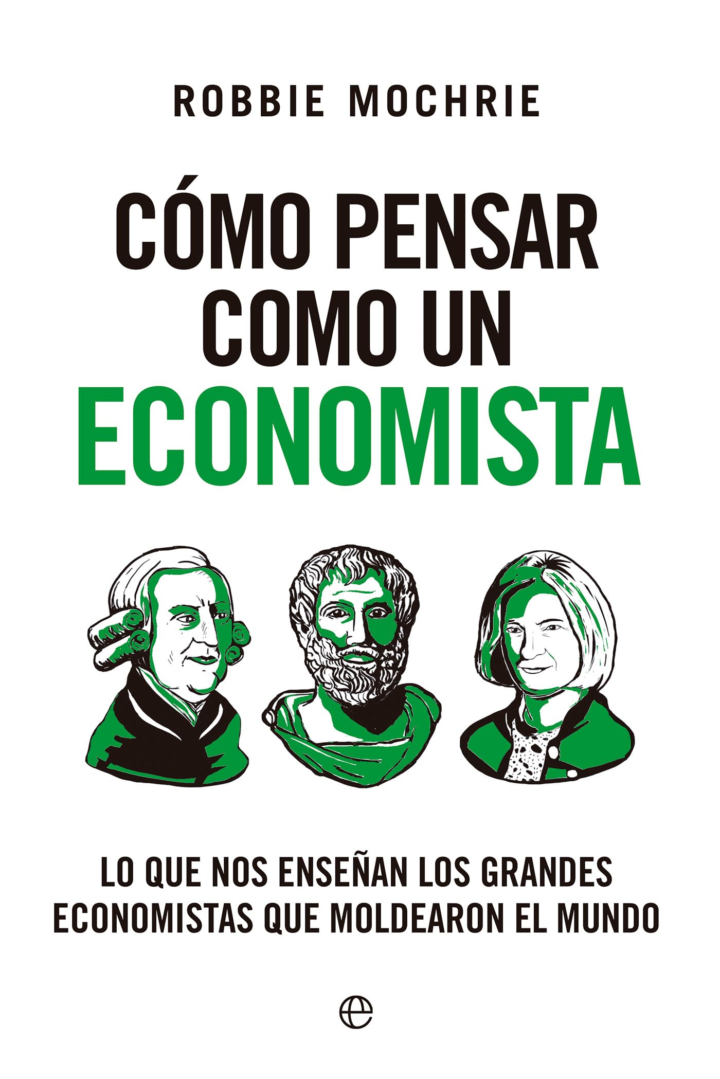 Libro: Cómo pensar como un economista: Lo que nos enseñan los grandes economistas que moldearon el mundo (Ensayo)