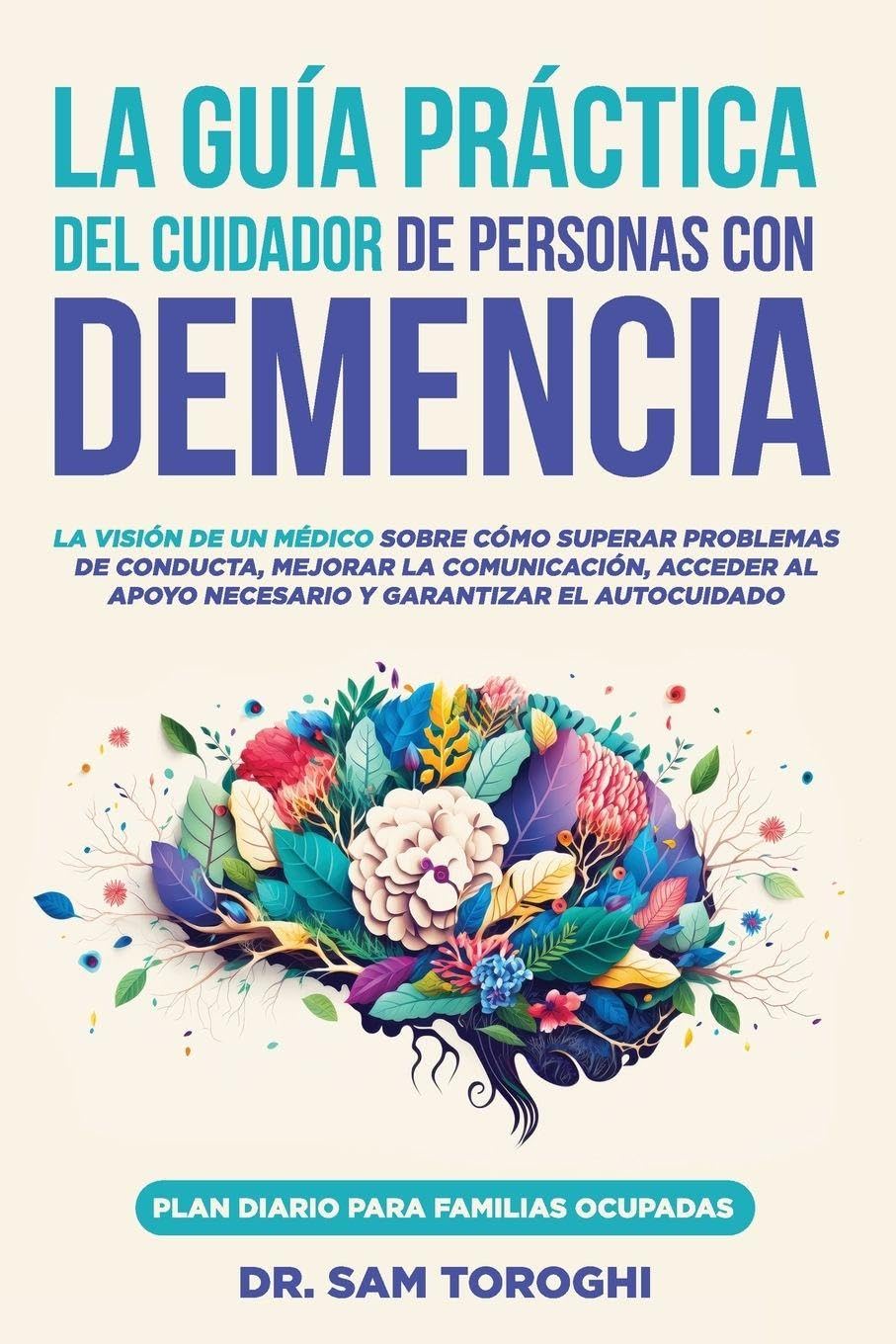 Libro: La guía práctica del cuidador de personas con demencia: La visión de un médico sobre cómo superar problemas de conducta, mejorar la comunicación y garantizar el autocuidado.