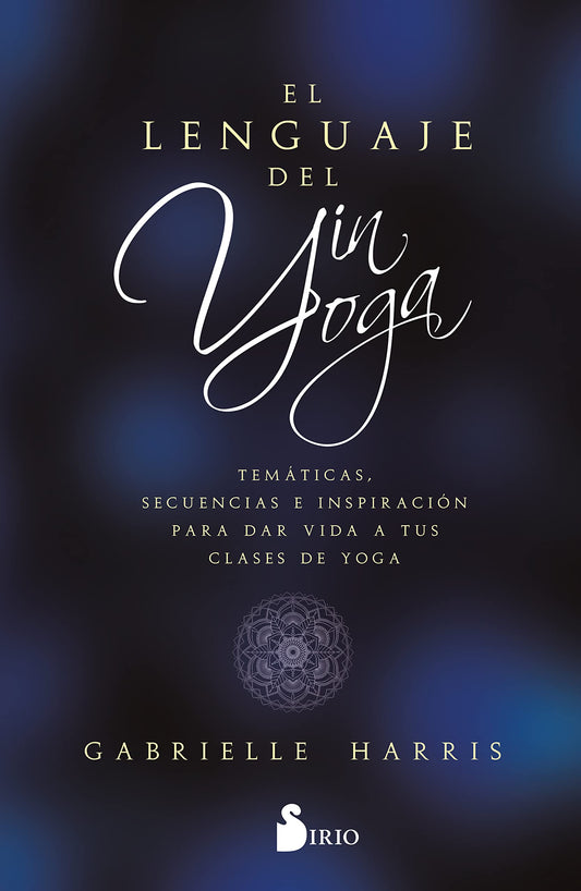 EL LENGUAJE DEL YIN YOGA: Temáticas, secuencias e inspiración para dar vida a tus clases de yoga (SIN COLECCION)
