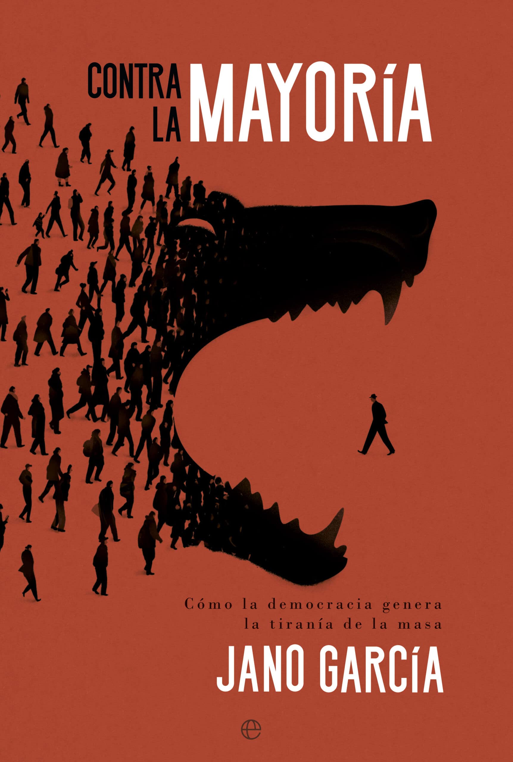 Libro: Contra la mayoría: Cómo la democracia genera la tiranía de la masa