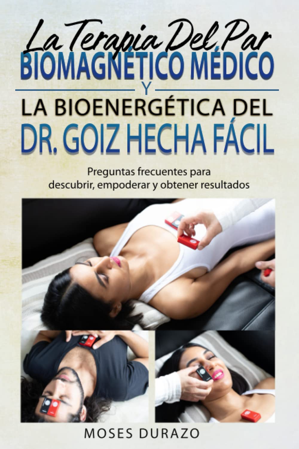 Libro: La terapia del par biomagnético médico y la bioenergética del Dr. Goiz hecha fácil: Preguntas frecuentes para descubrir, empoderar y obtener resultados