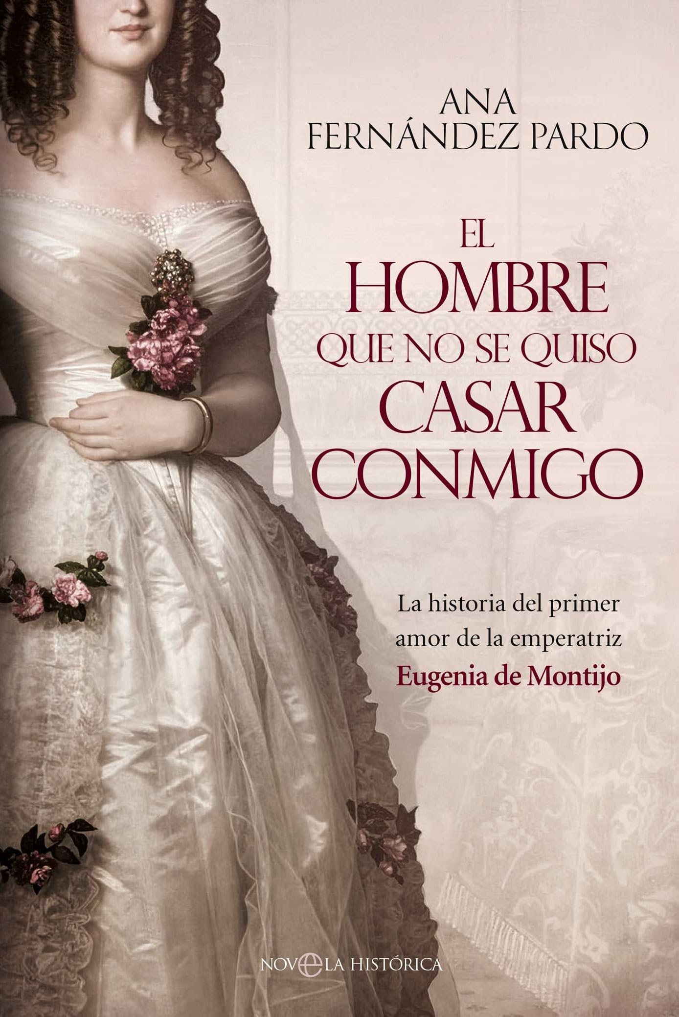 Libro: El hombre que no se quiso casar conmigo: La historia del primer amor de la emperatriz Eugenia de Montijo (NOVELA HISTORICA)