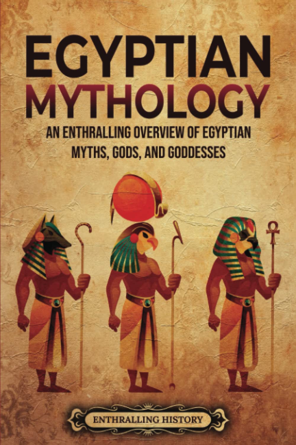 Libro: Egyptian Mythology: An Enthralling Overview of Egyptian Myths, Gods, and Goddesses (Egyptian Mythology and History)