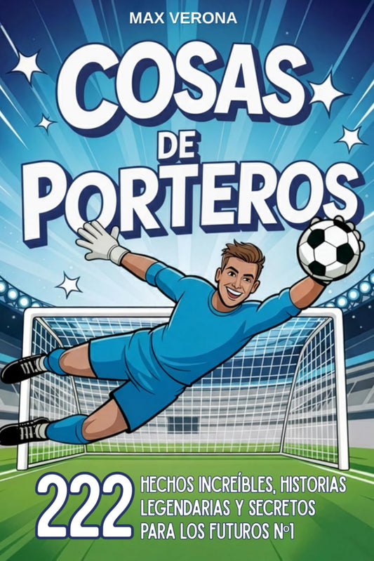 Cosas de Porteros - Fútbol Para Niños y Jóvenes: 222 Hechos Increíbles, Historias Legendarias y Secretos para los Futuros Nº1, con Entrenamientos y Tácticas de Juego