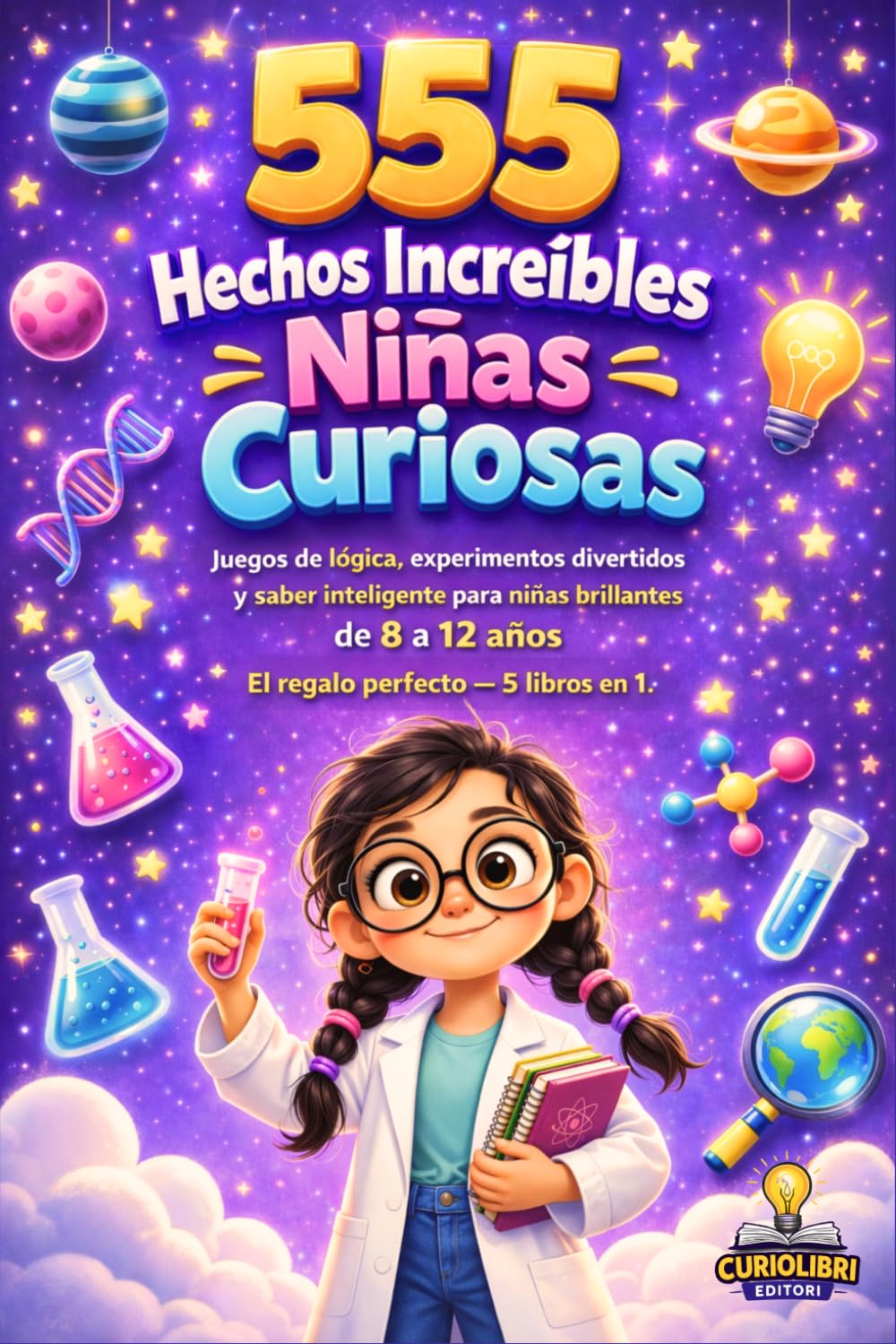555 HECHOS INCREÍBLES PARA NIÑAS CURIOSAS: Juegos de lógica, experimentos divertidos y saber inteligente para niñas brillantes de 8 a 12 años. El regalo perfecto — 5 libros en 1.