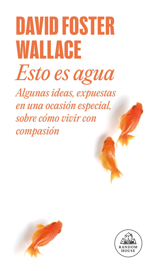 Esto es agua: Algunas ideas, expuestas en una ocasión especial, sobre cómo vivir con compasión (Random House)
