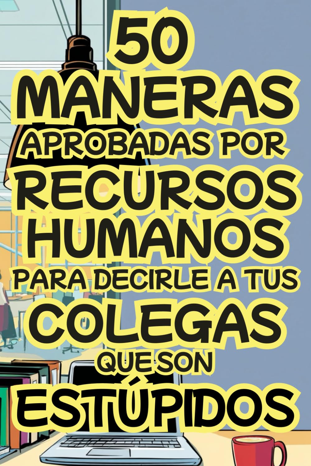 Libro: 50 Maneras Aprobadas por Recursos Humanos para Decirle a tus Colegas que son Estúpidos: Idea Original para Amigo Invisible y Navidad. Regalo Divertido ... Colegas, Jefes y Amigos. (Spanish Edition)