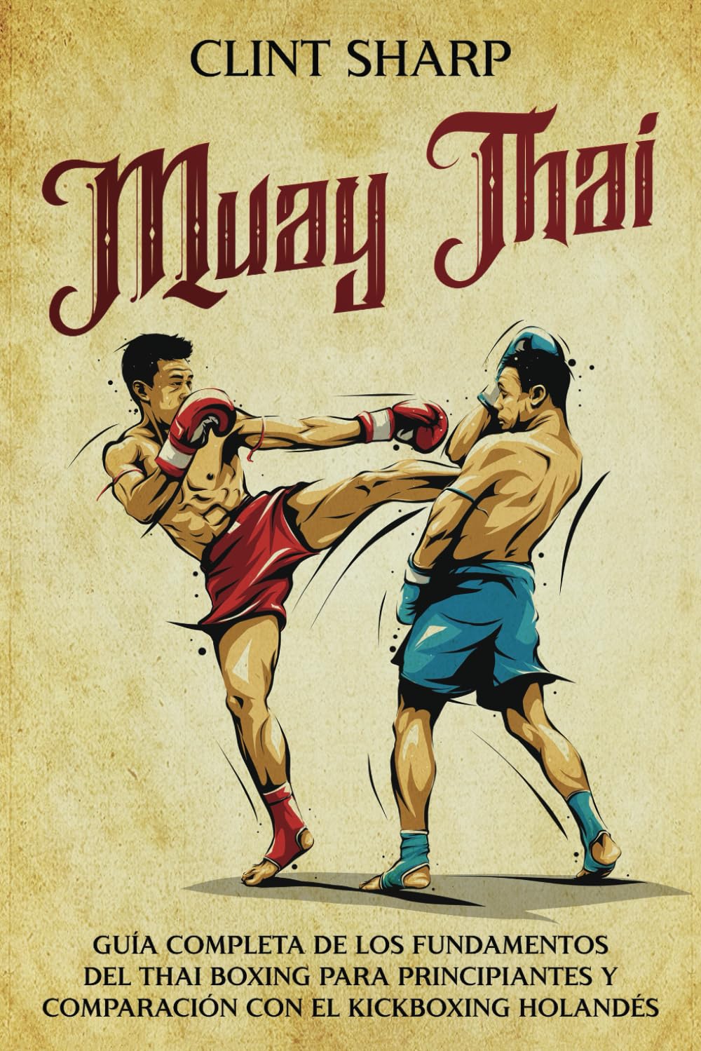 Libro: Muay Thai: Guía completa de los fundamentos del Thai Boxing para principiantes y comparación con el Kickboxing holandés (Artes marciales mixtas) (Spanish Edition)