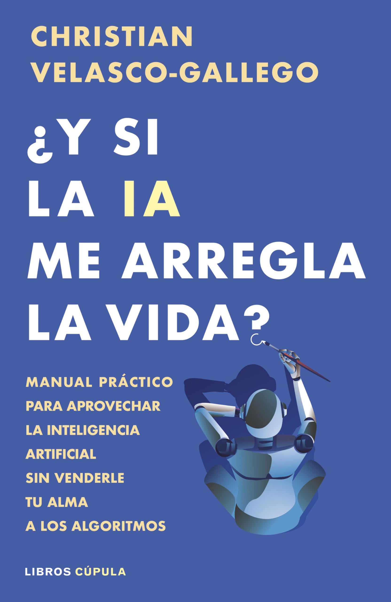 Libro: ¿Y si la IA me arregla la vida?: Manual práctico para aprovechar la inteligencia artificial sin venderle tu alma a los algoritmos