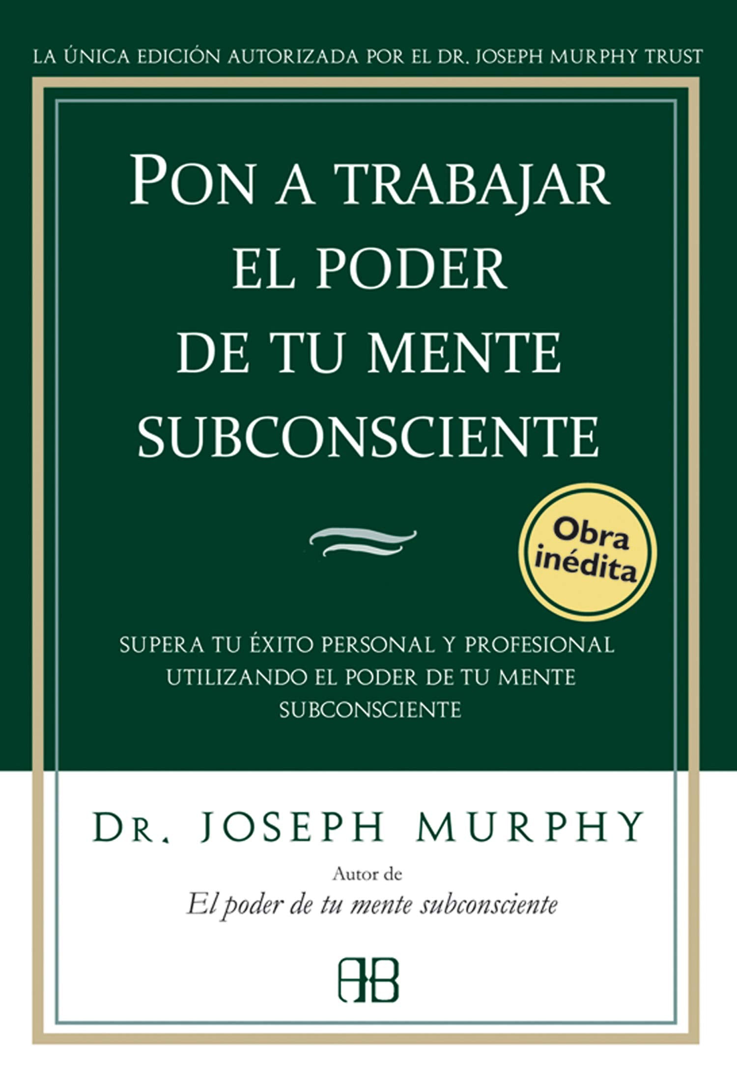 Libro: Pon a trabajar el poder de tu mente subconsciente: Supera tu éxito personal y profesional utilizando el poder de tu mente subconsciente (Joseph Murphy)