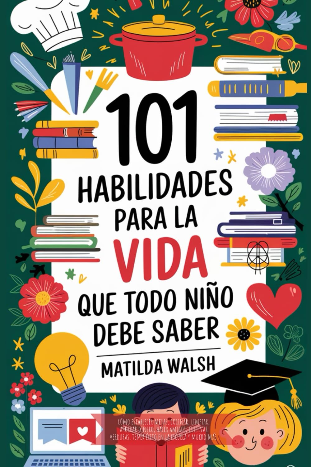 Libro: 101 Habilidades para la vida que todo niño debe saber | Cómo establecer metas, cocinar, limpiar, ahorrar dinero, hacer amigos, cultivar verduras, tener éxito en la escuela y mucho más