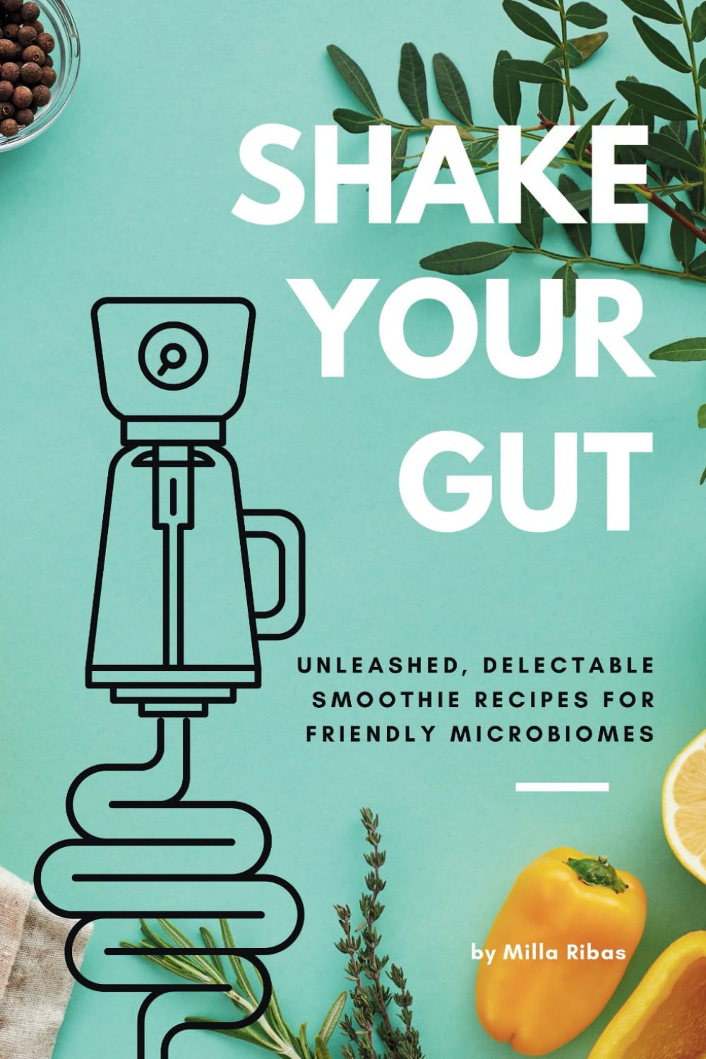 Libro: SHAKE YOUR GUT - Unleashed, Delectable Smoothie Recipes for Friendly Microbiomes