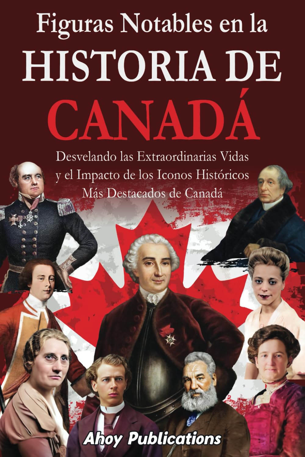 Libro: Figuras notables en la historia de Canadá: Desvelando las extraordinarias vidas y el impacto de los iconos históricos más destacados de Canadá (Colección de Historias Curiosas)