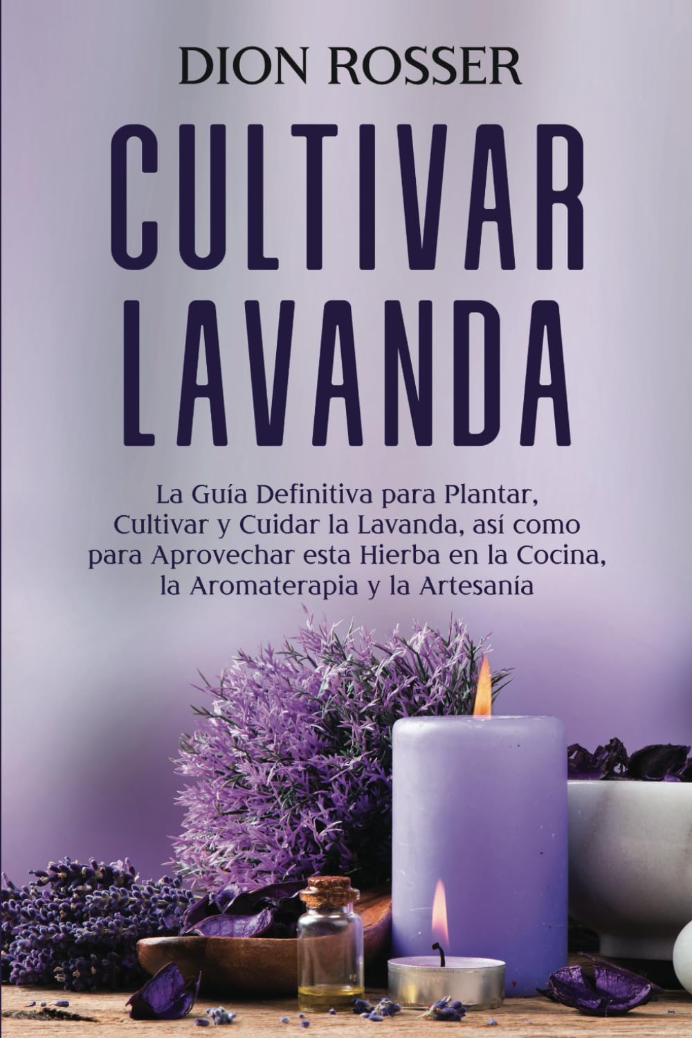 Libro: Cultivar lavanda: La guía definitiva para plantar, cultivar y cuidar la lavanda, así como para aprovechar esta hierba en la cocina, la aromaterapia y ... (Cultivar su propia comida) (Spanish Edition)