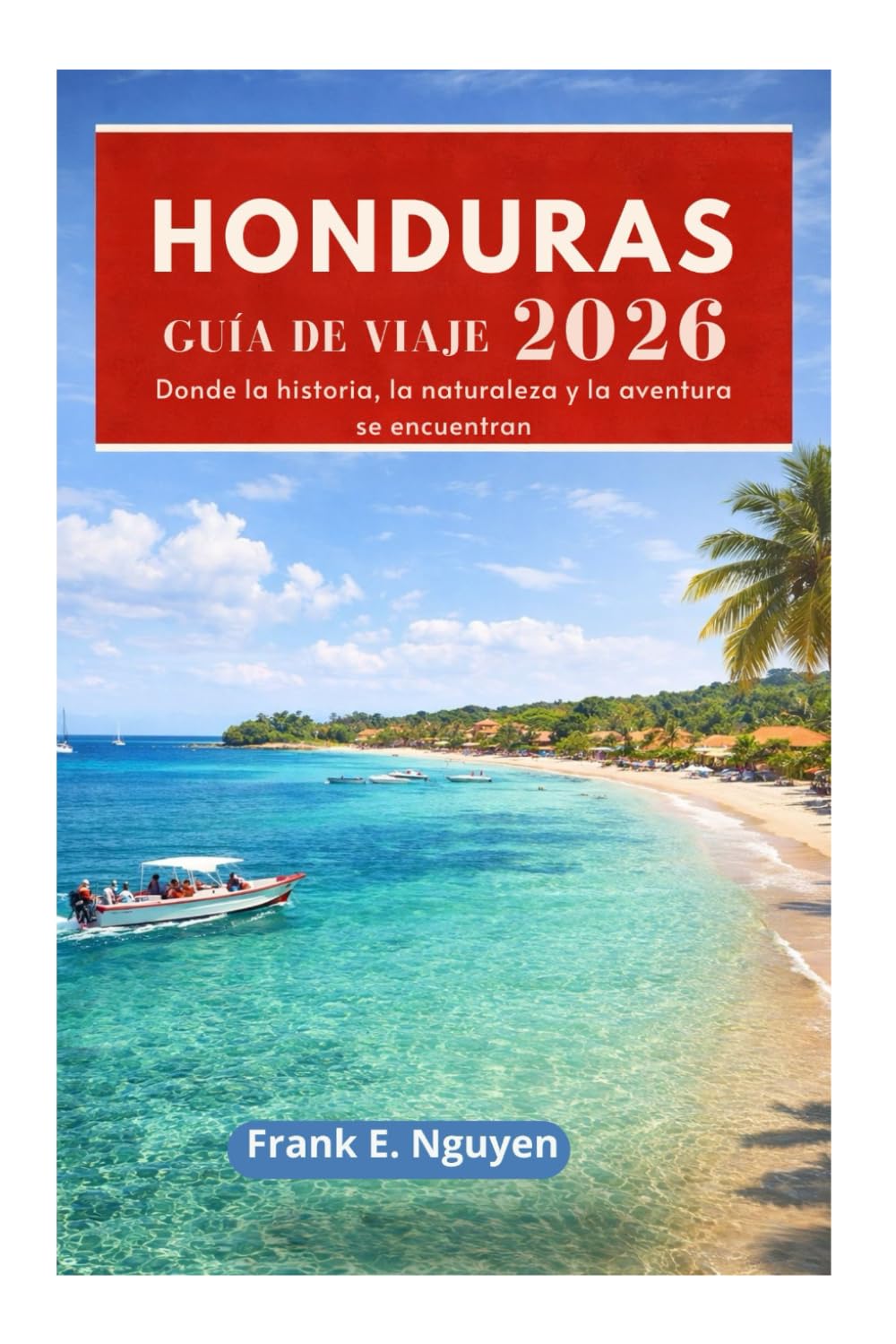 Libro: HONDURAS GUÍA DE VIAJE 2026: Donde la historia, la naturaleza y la aventura se encuentran