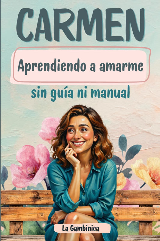 Aprendiendo a amarme sin guía ni manual,Carmen.: Las vivencias en etapa de cambios de una mujer madura en el camino hacia el amor propio. Momentos de ... y la feliz menopausia llamando a su puerta.