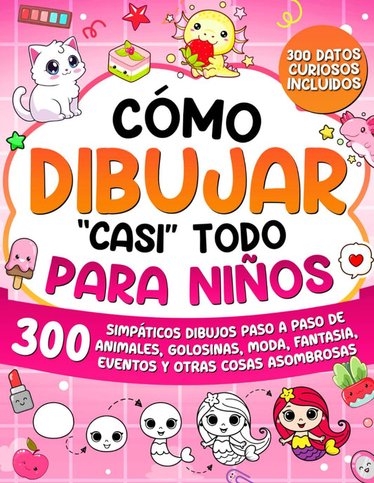 Cómo Dibujar "casi" Todo para Niños: 300 Simpáticos Dibujos Paso a Paso de Animales, Golosinas, Moda, Fantasía, Eventos y Otras Cosas Asombrosas: 2 (Cómo Dibujar para Niños)