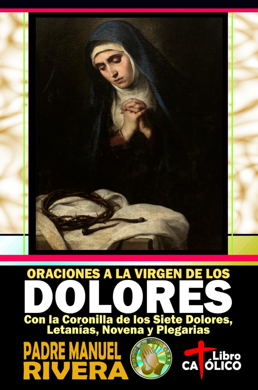 Libro: Oraciones a la Virgen de los Dolores. Con la Coronilla de los Siete Dolores, Letanías, Novena y Plegarias (Oraciones para el tiempo de Cuaresma y Semana Santa)