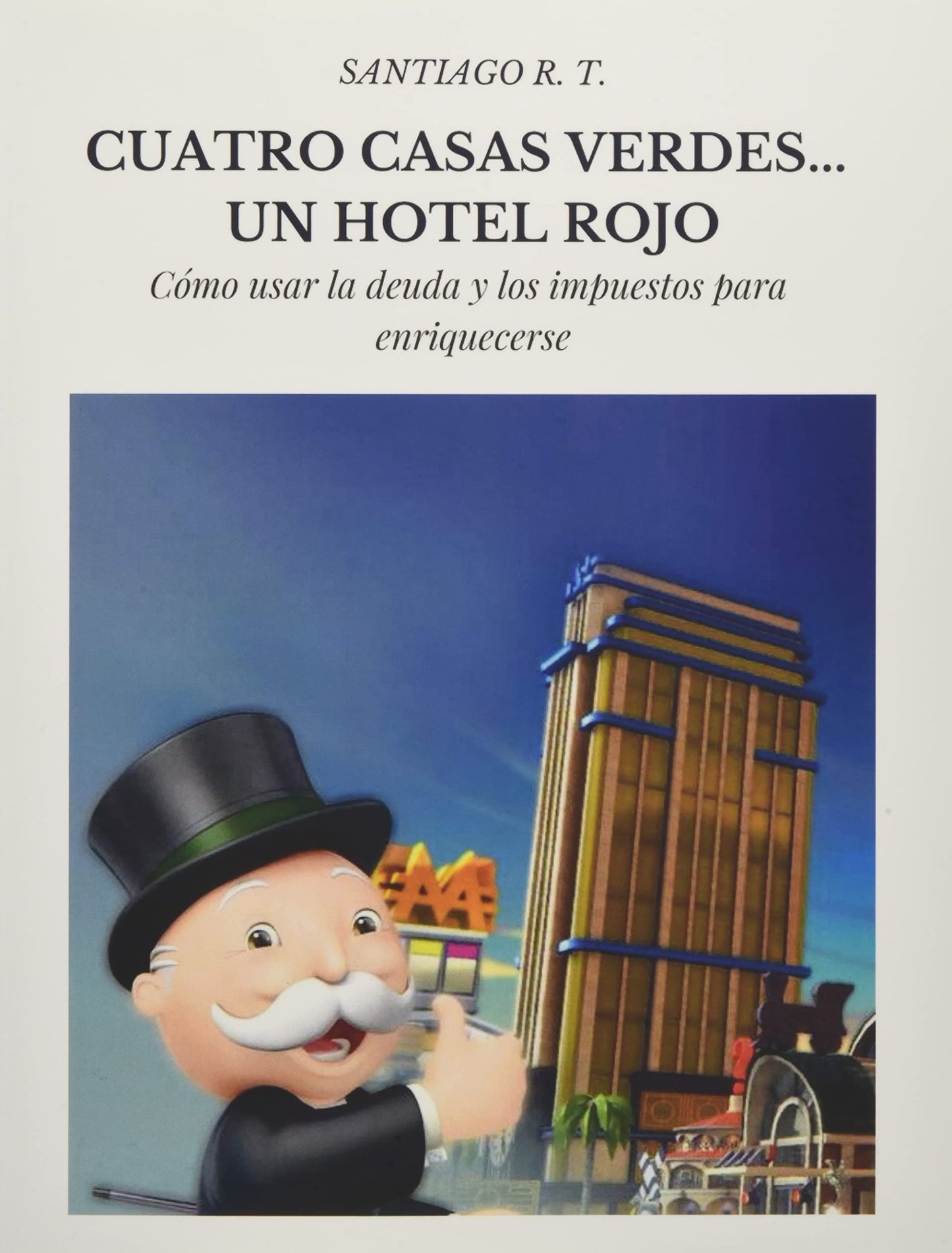 Libro: Cuatro Casas Verdes... Un Hotel Rojo: Cómo usar la deuda y los impuestos para enriquecerse (Spanish Edition)