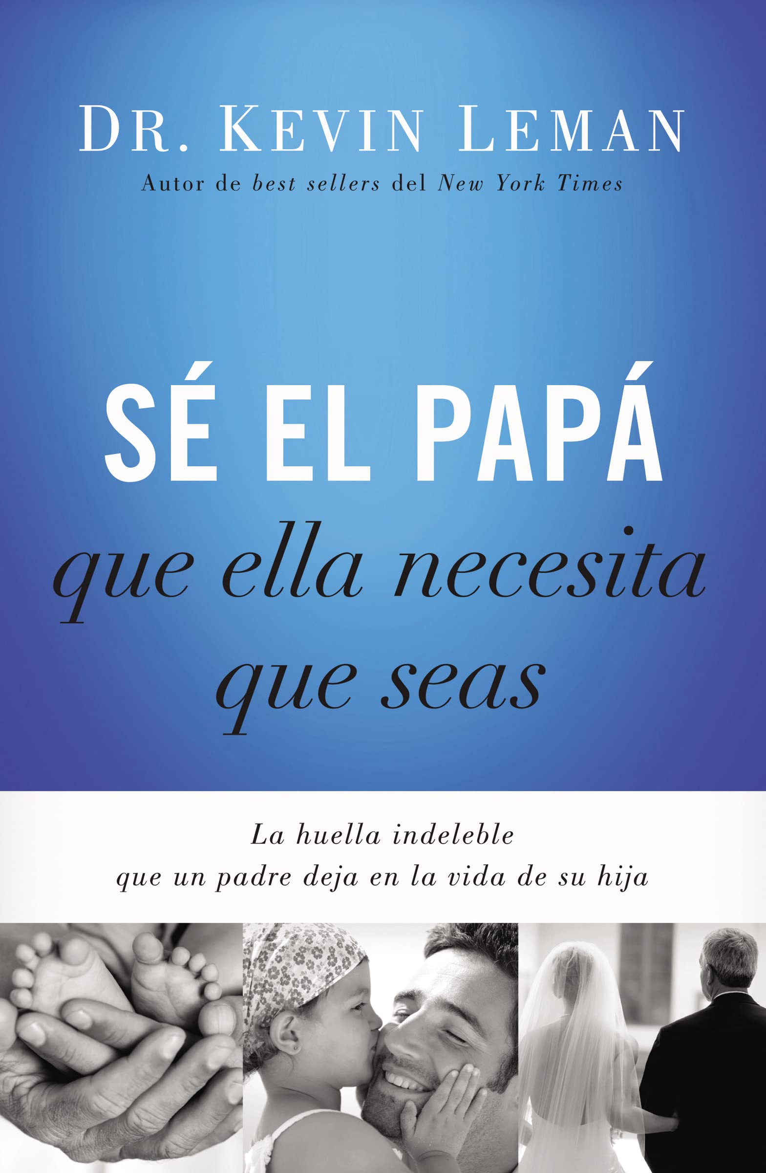 Libro: Sé el papá que ella necesita que seas: La huella indeleble que un padre deja en la vida de su hija (Spanish Edition)
