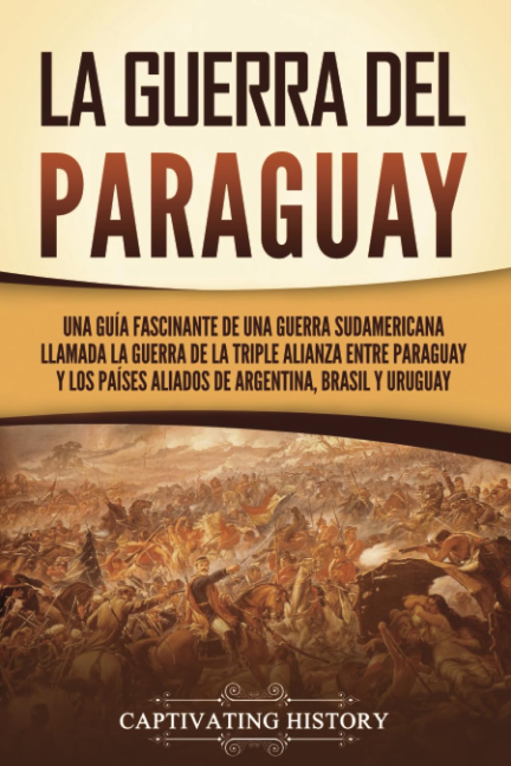 Libro: La guerra del Paraguay: Una guía fascinante de una guerra sudamericana llamada la guerra de la Triple Alianza entre Paraguay y los países aliados de ... Uruguay (Historia Militar) (Spanish Edition)