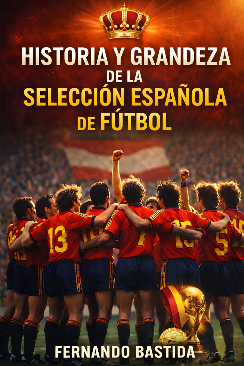 Libro: Historia y grandeza de la Selección Española de Fútbol: De Zamora a Yamal: La Roja, el Mundial 2010, las 4 Eurocopas y el Camino hacia 2026 | Iniesta, ... que Conquistó el Mundo (Spanish Edition)