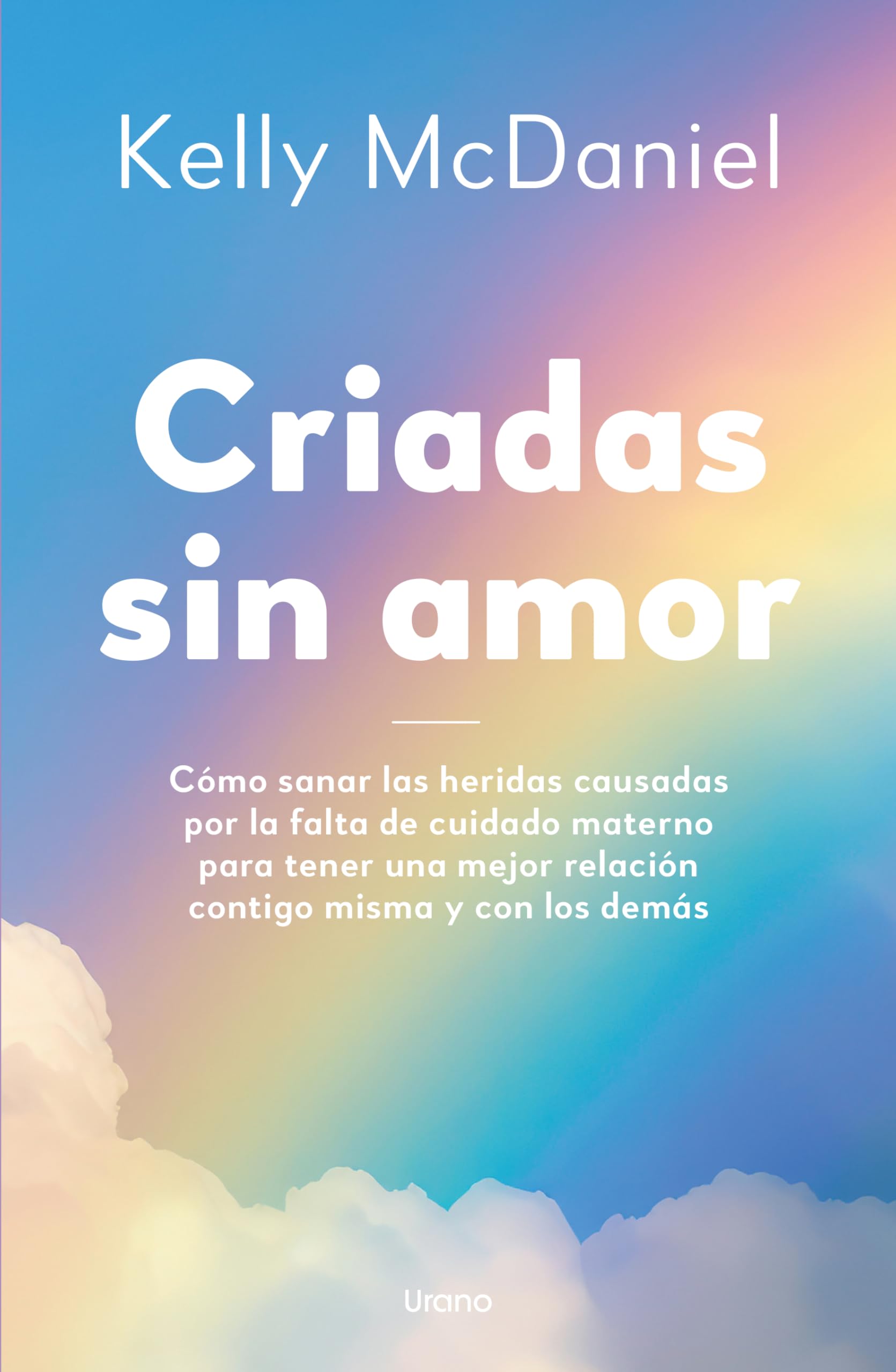 Libro: Criadas sin amor: Cómo sanar las heridas causadas por la falta de cuidado materno para tener una mejor relación contigo misma y con los demás (Crecimiento personal)