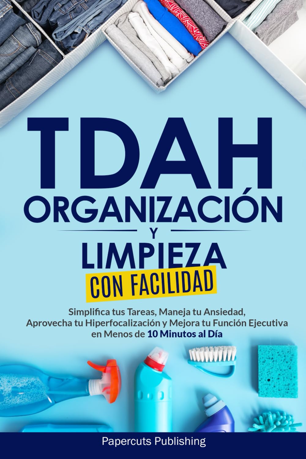 Libro: TDAH Organización y Limpieza con Facilidad: Simplifica tus Tareas, Maneja tu Ansiedad, Aprovecha tu Hiperfocalización y Mejora tu Función Ejecutiva en Menos de 10 Minutos al Día