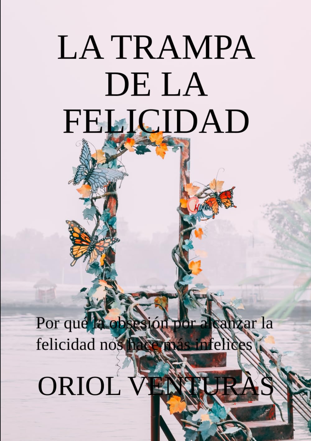 Libro: LA TRAMPA DE LA FELICIDAD: Por qué la obsesión por alcanzar la felicidad nos hace más infelices